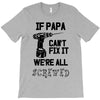 if papa can't fix it we're all screwed T-Shirt