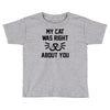 my cat was right Toddler T-shirt