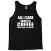 all i care about is coffee Tank Top