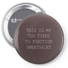 this is my too tired to function sweatshirt Pin-back button