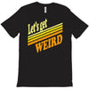 let's get weird T-Shirt