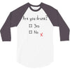 Are You Drunk? Yes or No 3/4 Sleeve Shirt