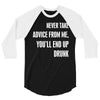 never take advice from me, you'll end up drunk 3/4 Sleeve Shirt