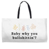 Baby Why You Bullshittin Weekender Totes