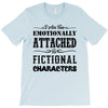 i am too emotionally attached to fictional characters T-Shirt