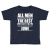 all men are created equal but only the best are born in june Toddler T-shirt