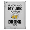 if you had my job you'd be drunk too iPad 3 and 4 Case