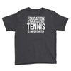 education is important but tennis is more importanter Youth Tee