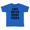 save water drink vodka Toddler T-shirt