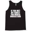 if you met my family you would understand Tank Top