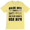 back off i have a crazy uncle and i'm not afraid to user him T-Shirt