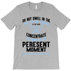do not dwell in the past do not dream of the future concentrate the mi T-Shirt