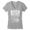 bitch don't kill my vibe Women's V-Neck T-Shirt