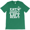 eat plants lift heavy T-Shirt