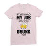if you had my job you'd be drunk too Ladies Fitted T-Shirt