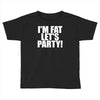 i'm fat lets party funny slogan Toddler T-shirt