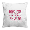 Feed Me and Tell Me I'm Pretty Throw Pillow