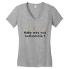 Baby Why You Bullshittin Women's V-Neck T-Shirt