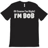 of course i'm right i'm bob T-Shirt
