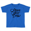have a nice day Toddler T-shirt