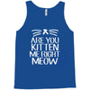 are you kitten me Tank Top
