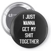 i just wanna get my shit together Pin-back button