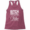 bitch don't kill my vibe Racerback Tank