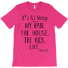 its all messy  my hair the house the kid life T-Shirt