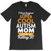 I Never Imagined I Would Be A Super Cool Autism Mom But Here I Am Kill T-Shirt