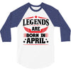 Legends Are Born In April 3/4 Sleeve Shirt
