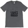 i Can't Adult Today T-Shirt