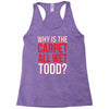 why is the carpet wet todd Racerback Tank