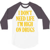 i don't need life i'm high on drugs 3/4 Sleeve Shirt