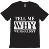 tell me why we shouldn't T-Shirt