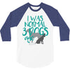 I WAS NORMAL 3 DOGS AGO 3/4 Sleeve Shirt