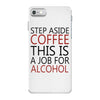 step aside coffee this is a job for alcohol iPhone 7 Case