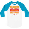 Legends Are Born In February 3/4 Sleeve Shirt