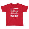 back off i have a crazy daughter and i'm not afraid to user her. Toddler T-shirt