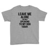 Leave Me Alone I Am Only Speaking To My Dog Today Youth Tee