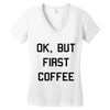 ok, but first coffee Women's V-Neck T-Shirt