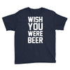 wish you were beer funny Youth Tee