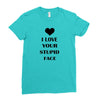 i love your stupid face Ladies Fitted T-Shirt