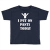 i  put on   pants   today Toddler T-shirt