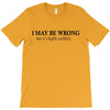 i may be wrong T-Shirt