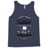 I Dont Need Therapy I Just Need Teaching Tank Top