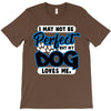 i may not be be perfect but my dog loves me T-Shirt