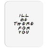 I'll Be There For You Mousepad