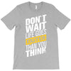 do not wait life goes faster than you think T-Shirt