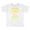 We Don't Know How Strong We Really Are Until Being Strong Is The Only Toddler T-shirt