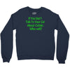 if you don't talk to your cat about cat nip who will Crewneck Sweatshirt